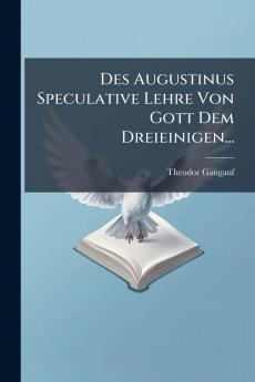 Des Augustinus Speculative Lehre Von Gott Dem Dreieinigen...