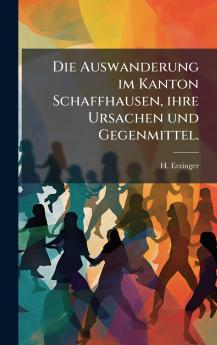Die Auswanderung im Kanton Schaffhausen ihre Ursachen und Gegenmittel.