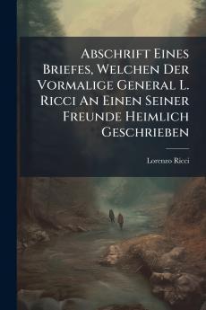 Abschrift Eines Briefes Welchen Der Vormalige General L. Ricci An Einen Seiner Freunde Heimlich Geschrieben
