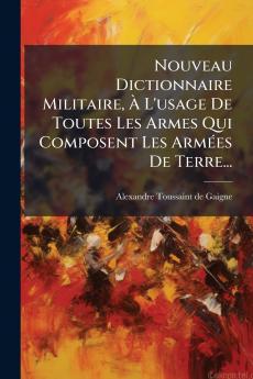 Nouveau Dictionnaire Militaire Ã L'usage De Toutes Les Armes Qui Composent Les ArmÃ©es De Terre...