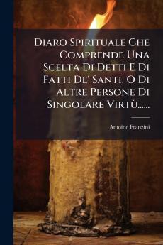 Diaro Spirituale Che Comprende Una Scelta Di Detti E Di Fatti De' Santi O Di Altre Persone Di Singolare VirtÃ¹......