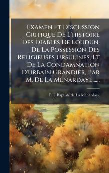 Examen Et Discussion Critique De L'histoire Des Diables De Loudun De La Possession Des Religieuses Ursulines Et De La Condamnation D'urbain Grandier Par M. De La MÃ©nardaye......