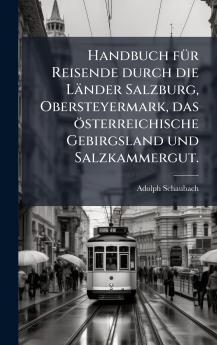 Handbuch fÃ¼r Reisende durch die LÃ¤nder Salzburg Obersteyermark das Ã¶sterreichische Gebirgsland und Salzkammergut.