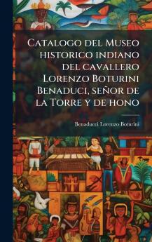 Catalogo del Museo historico indiano del cavallero Lorenzo Boturini Benaduci seÃ±or de la Torre y de hono