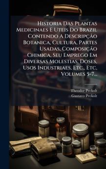 Historia Das Plantas Medicinaes E Uteis Do Brazil Contendo A DescripÃ§Ã£o Botanica Cultura Partes Usadas ComposiÃ§Ã£o Chimica Seu Emprego Em Diversas Molestias Doses Usos Industriaes Etc. Etc Volumes 5-7...