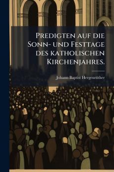 Predigten auf die Sonn- und Festtage des katholischen Kirchenjahres.