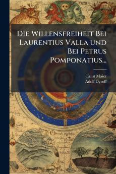 Die Willensfreiheit Bei Laurentius Valla und Bei Petrus Pomponatius...