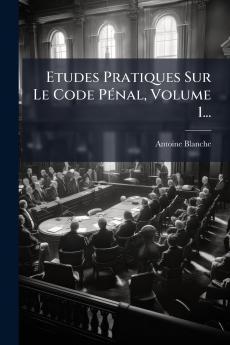 Etudes Pratiques Sur Le Code PÃ©nal Volume 1...