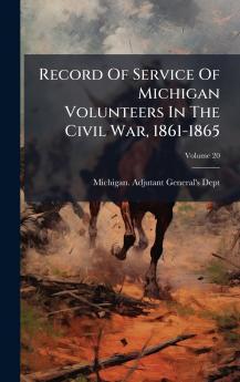 Record Of Service Of Michigan Volunteers In The Civil War 1861-1865