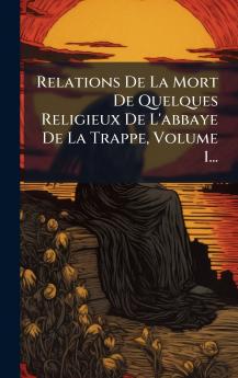 Relations De La Mort De Quelques Religieux De L'abbaye De La Trappe Volume 1...