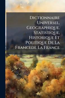 Dictionnaire Universel Geographique Statistique Historique Et Politique De La Francede La France