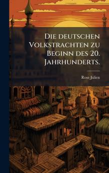 Die deutschen Volkstrachten zu Beginn des 20. Jahrhunderts.