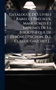 Catalogue Des Livres Rares Et PrÃ©cieux Manuscrits Et ImprimÃ©s De La BibliothÃ¨que De J[Ã©rÃ´me] P[ichon D. I. Claude Gauchet.]...