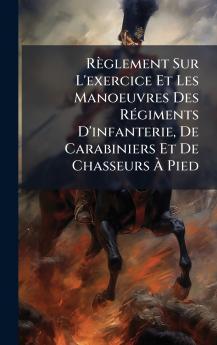 RÃ¨glement Sur L'exercice Et Les Manoeuvres Des RÃ©giments D'infanterie De Carabiniers Et De Chasseurs Ã Pied