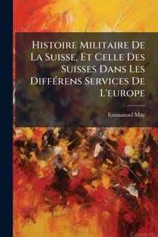 Histoire Militaire De La Suisse Et Celle Des Suisses Dans Les DiffÃ©rens Services De L'europe