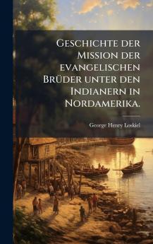 Geschichte der Mission der evangelischen BrÃ¼der unter den Indianern in Nordamerika.