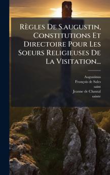 RÃ¨gles De S.augustin Constitutions Et Directoire Pour Les Soeurs Religieuses De La Visitation...