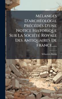 MÃ©langes D'archÃ©ologie PrÃ©cÃ©dÃ©s D'une Notice Historique Sur La SociÃ©tÃ© Royale Des Antiquaires De France......