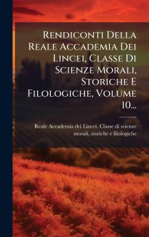 Rendiconti Della Reale Accademia Dei Lincei Classe Di Scienze Morali Storiche E Filologiche Volume 10...