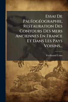 Essai De PalÃ©ogÃ©ographie Restauration Des Contours Des Mers Anciennes En France Et Dans Les Pays Voisins...