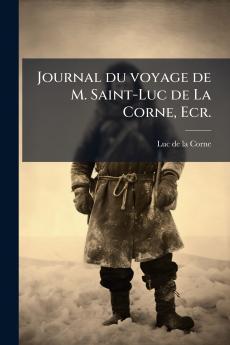 Journal du voyage de M. Saint-Luc de La Corne Ecr.