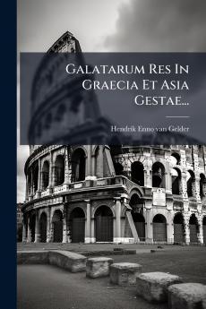 Galatarum Res In Graecia Et Asia Gestae...