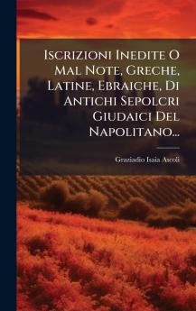 Iscrizioni Inedite O Mal Note Greche Latine Ebraiche Di Antichi Sepolcri Giudaici Del Napolitano...