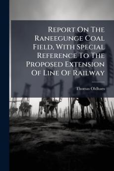 Report On The Raneegunge Coal Field With Special Reference To The Proposed Extension Of Line Of Railway