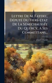 Lettre De M. Faydel DÃ©putÃ© Du Tiers-Ã©tat De La SÃ©nÃ©chaussÃ©e Du Quercy A Ses Commettans...