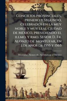 Concilios provinciales primero y segundo celebrados en la muy noble y muy leal ciudad de MÃ©xico presidiendo el illmo. y rmo. SeÃ±or D. Fr. Alonzo de MontÃºfar en los aÃ±os de 1555 y 1565