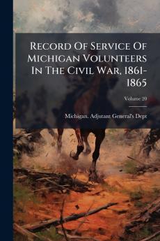 Record Of Service Of Michigan Volunteers In The Civil War 1861-1865