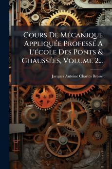 Cours De MÃ©canique AppliquÃ©e ProfessÃ© A L'Ã©cole Des Ponts & ChaussÃ©es Volume 2...