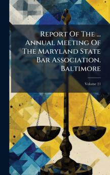 Report Of The ... Annual Meeting Of The Maryland State Bar Association. Baltimore