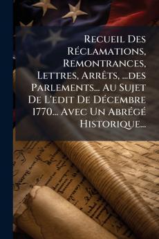 Recueil Des RÃ©clamations Remontrances Lettres ArrÃªts ...des Parlements... Au Sujet De L'edit De DÃ©cembre 1770... Avec Un AbrÃ©gÃ© Historique...
