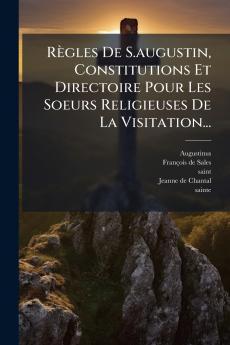 RÃ¨gles De S.augustin Constitutions Et Directoire Pour Les Soeurs Religieuses De La Visitation...