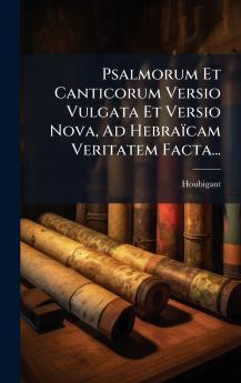 Psalmorum Et Canticorum Versio Vulgata Et Versio Nova Ad HebraÃ¯cam Veritatem Facta...