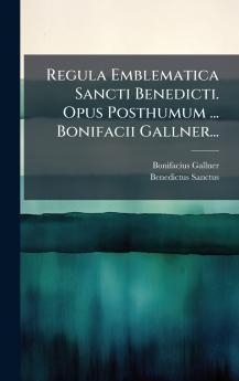 Regula Emblematica Sancti Benedicti. Opus Posthumum ... Bonifacii Gallner...