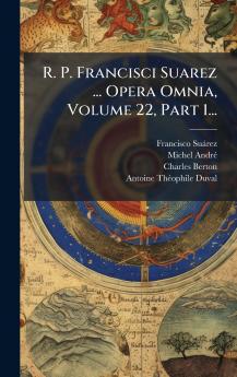 R. P. Francisci Suarez ... Opera Omnia Volume 22 Part 1...