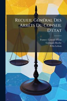 Recueil GÃ©nÃ©ral Des ArrÃªts Du Conseil D'Ã©tat