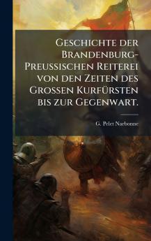 Geschichte der Brandenburg-PreuÃischen Reiterei von den Zeiten des GroÃen KurfÃ¼rsten bis zur Gegenwart.