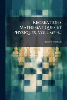 Recreations Mathematiques Et Physiques Volume 4...