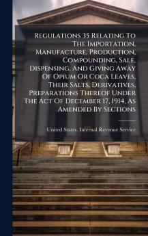 Regulations 35 Relating To The Importation Manufacture Production Compounding Sale Dispensing And Giving Away Of Opium Or Coca Leaves Their Salts Derivatives Preparations Thereof Under The Act Of December 17 1914 As Amended By Sections