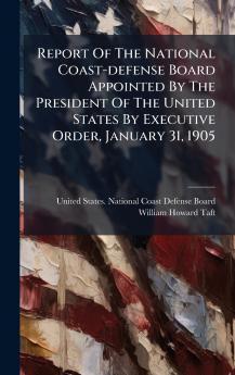 Report Of The National Coast-defense Board Appointed By The President Of The United States By Executive Order January 31 1905