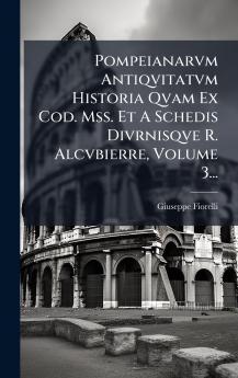 Pompeianarvm Antiqvitatvm Historia Qvam Ex Cod. Mss. Et A Schedis Divrnisqve R. Alcvbierre Volume 3...