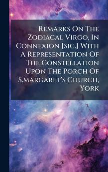 Remarks On The Zodiacal Virgo In Connexion [sic.] With A Representation Of The Constellation Upon The Porch Of S.margaret's Church York