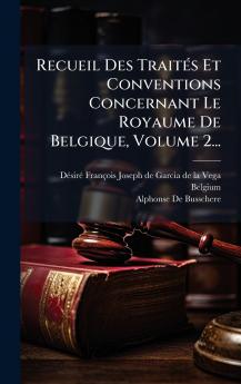 Recueil Des TraitÃ©s Et Conventions Concernant Le Royaume De Belgique Volume 2...
