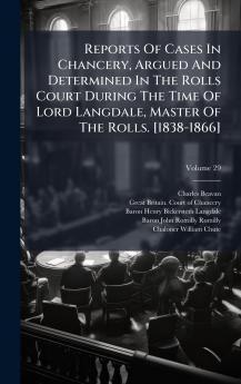 Reports Of Cases In Chancery Argued And Determined In The Rolls Court During The Time Of Lord Langdale Master Of The Rolls. [1838-1866]