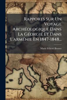 Rapports Sur Un Voyage ArchÃ©ologique Dans La GÃ©orgie Et Dans L'armÃ©nie En 1847-1848...