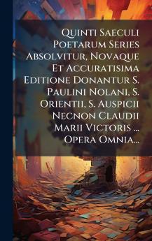Quinti Saeculi Poetarum Series Absolvitur Novaque Et Accuratisima Editione Donantur S. Paulini Nolani S. Orientii S. Auspicii Necnon Claudii Marii Victoris ... Opera Omnia...