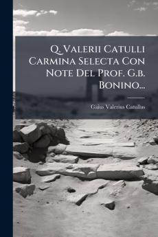 Q. Valerii Catulli Carmina Selecta Con Note Del Prof. G.b. Bonino...